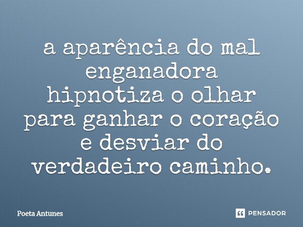 ⁠a aparência do mal enganadora hipnotiza o olhar para ganhar o coração e desviar do verdadeiro caminho.... Frase de Poeta Antunes.