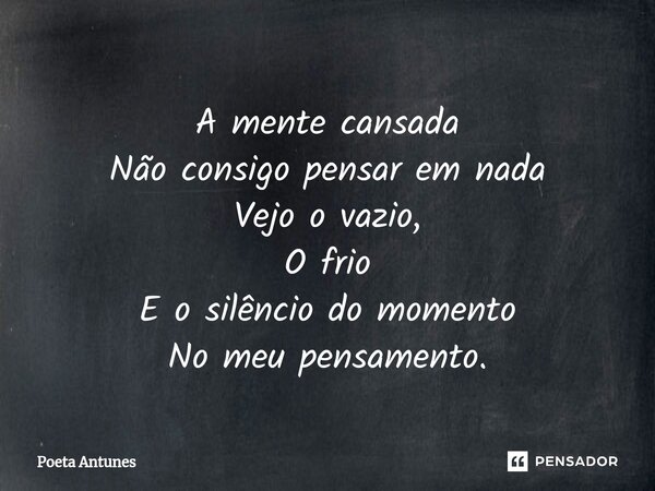 ⁠A mente cansada Não consigo pensar em nada Vejo o vazio, O frio E o silêncio do momento No meu pensamento.... Frase de Poeta Antunes.