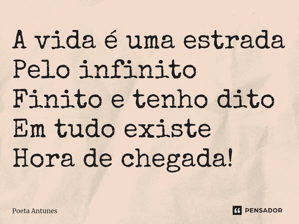 ⁠A vida é uma estrada Pelo infinito Finito e tenho dito Em tudo existe Hora de chegada!... Frase de Poeta Antunes.