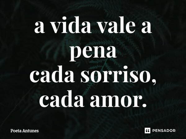 ⁠a vida vale a pena cada sorriso, cada amor.... Frase de Poeta Antunes.