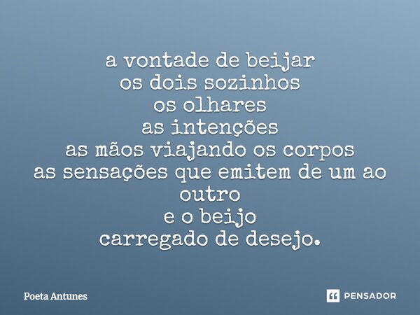⁠a vontade de beijar os dois sozinhos os olhares as intenções as mãos viajando os corpos as sensações que emitem de um ao outro e o beijo carregado de desejo.... Frase de Poeta Antunes.