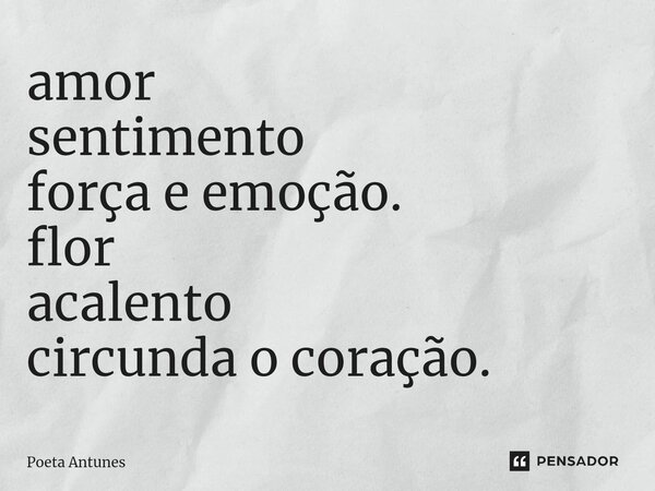 ⁠amor sentimento força e emoção. flor acalento circunda o coração.... Frase de Poeta Antunes.