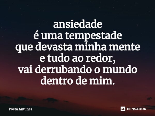 ⁠ansiedade é uma tempestade que devasta minha mente e tudo ao redor, vai derrubando o mundo dentro de mim.... Frase de Poeta Antunes.