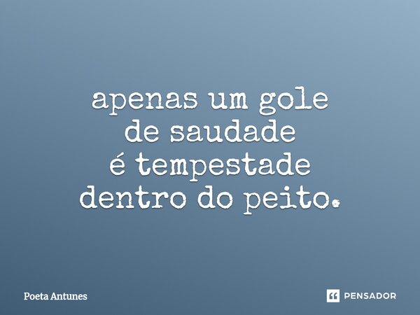 ⁠apenas um gole de saudade é tempestade dentro do peito.... Frase de Poeta Antunes.