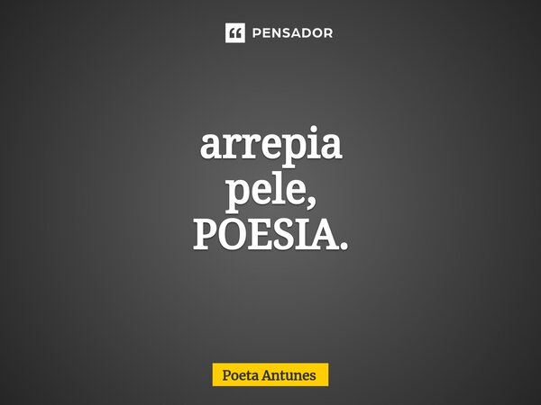 ⁠arrepia pele, POESIA.... Frase de Poeta Antunes.