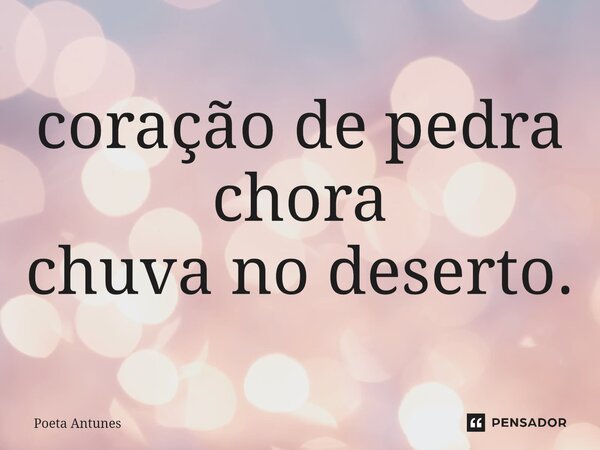 ⁠coração de pedra chora chuva no deserto.... Frase de Poeta Antunes.
