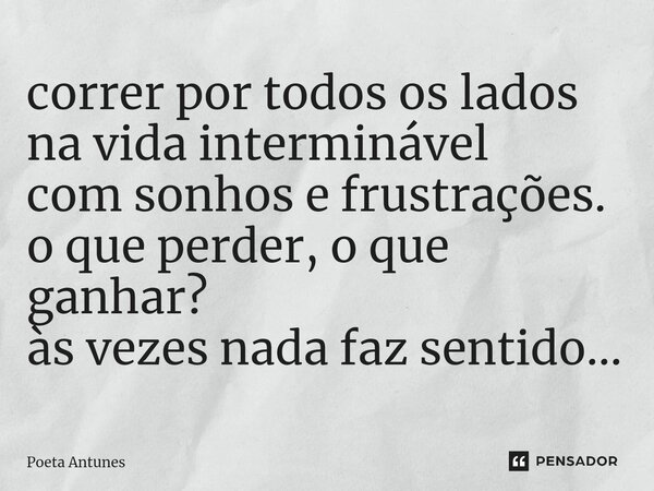 ⁠correr por todos os lados na vida interminável com sonhos e frustrações. o que perder, o que ganhar? às vezes nada faz sentido...... Frase de Poeta Antunes.