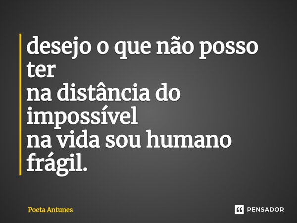 ⁠desejo o que não posso ter na distância do impossível na vida sou humano frágil.... Frase de Poeta Antunes.