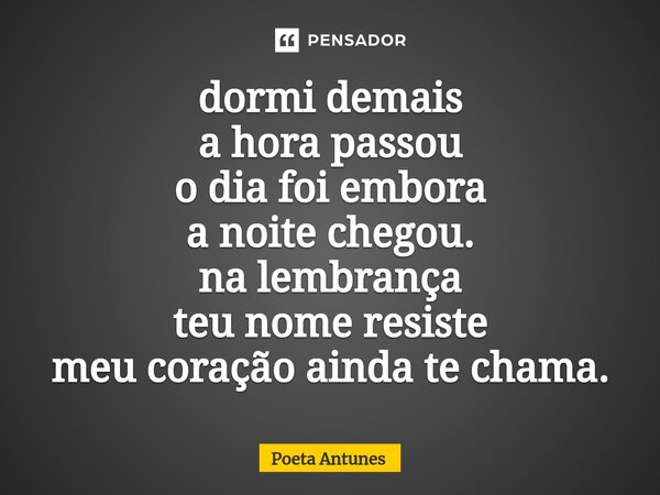 ⁠dormi demais a hora passou o dia foi embora a noite chegou. na lembrança teu nome resiste meu coração ainda te chama.... Frase de Poeta Antunes.