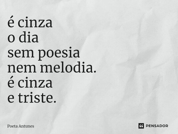⁠é cinza o dia sem poesia nem melodia. é cinza e triste.... Frase de Poeta Antunes.