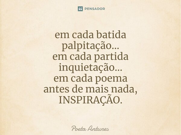 ⁠em cada batida palpitação... em cada partida inquietação... em cada poema antes de mais nada, INSPIRAÇÃO.... Frase de Poeta Antunes.