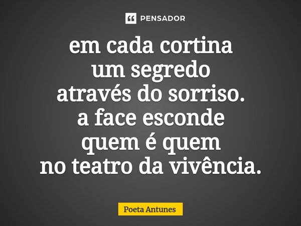 ⁠em cada cortina um segredo através do sorriso. a face esconde quem é quem no teatro da vivência.... Frase de Poeta Antunes.