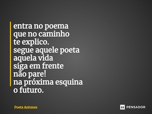 entra no poema que no caminho te explico. segue aquele poeta aquela vida siga em frente não pare! na próxima esquina o futuro.... Frase de Poeta Antunes.