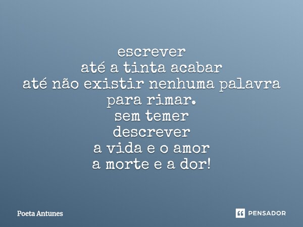 ⁠escrever até a tinta acabar até não existir nenhuma palavra para rimar. sem temer descrever a vida e o amor a morte e a dor!... Frase de Poeta Antunes.