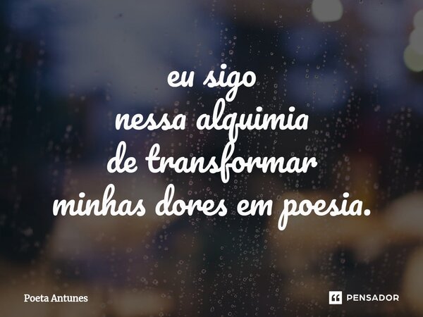 ⁠eu sigo nessa alquimia de transformar minhas dores em poesia.... Frase de Poeta Antunes.