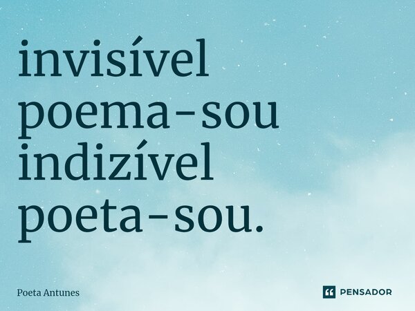 ⁠invisível poema-sou indizível poeta-sou.... Frase de Poeta Antunes.