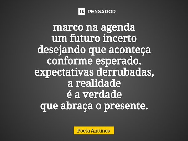 ⁠marco na agenda um futuro incerto desejando que aconteça conforme esperado. expectativas derrubadas, a realidade é a verdade que abraça o presente.... Frase de Poeta Antunes.