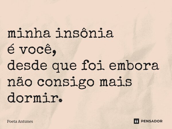⁠minha insônia é você, desde que foi embora não consigo mais dormir.... Frase de Poeta Antunes.