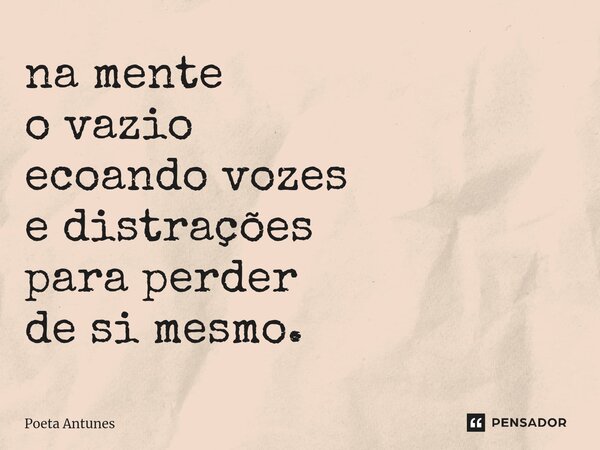 ⁠na mente o vazio ecoando vozes e distrações para perder de si mesmo.... Frase de Poeta Antunes.