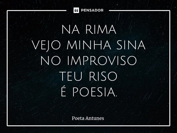 ⁠na rima vejo minha sina no improviso teu riso é poesia.... Frase de Poeta Antunes.