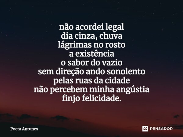 ⁠não acordei legal dia cinza, chuva lágrimas no rosto a existência o sabor do vazio sem direção ando sonolento pelas ruas da cidade não percebem minha angústia ... Frase de Poeta Antunes.