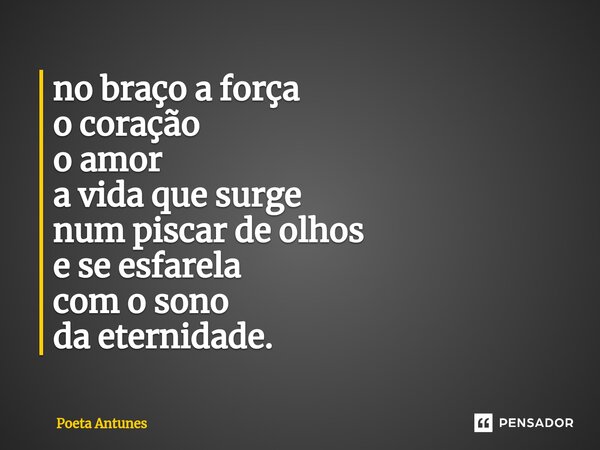 ⁠⁠no braço a força o coração o amor a vida que surge num piscar de olhos e se esfarela com o sono da eternidade.... Frase de Poeta Antunes.