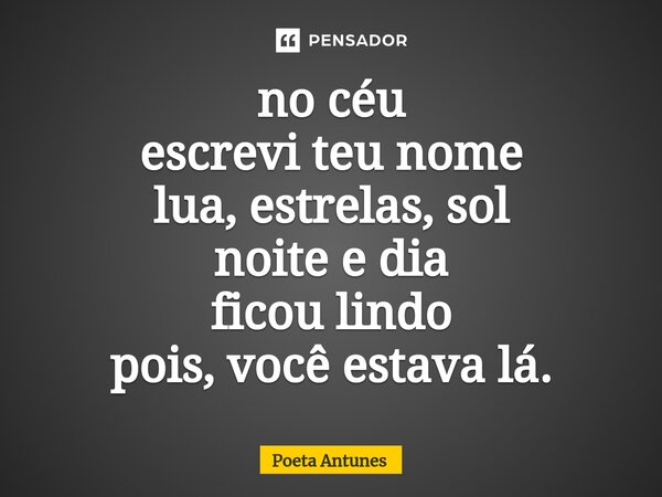 ⁠no céu escrevi teu nome lua, estrelas, sol noite e dia ficou lindo pois, você estava lá.... Frase de Poeta Antunes.