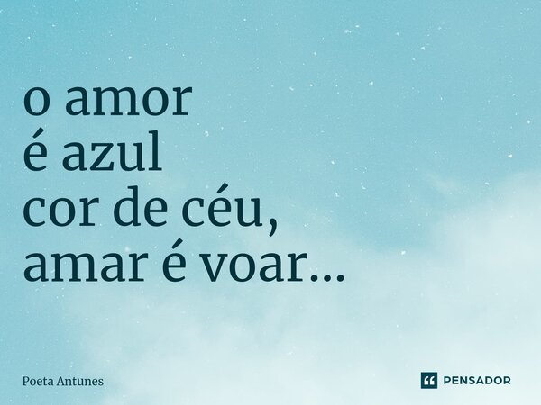 ⁠o amor é azul cor de céu, amar é voar...... Frase de Poeta Antunes.