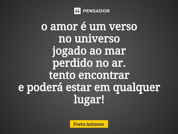 ⁠o amor é um verso no universo jogado ao mar perdido no ar. tento encontrar e poderá estar em qualquer lugar!... Frase de Poeta Antunes.