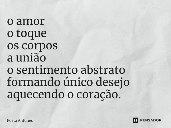 ⁠o amor o toque os corpos a união o sentimento abstrato formando único desejo aquecendo o coração.... Frase de Poeta Antunes.