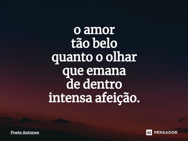 ⁠o amor tão belo quanto o olhar que emana de dentro intensa afeição.... Frase de Poeta Antunes.