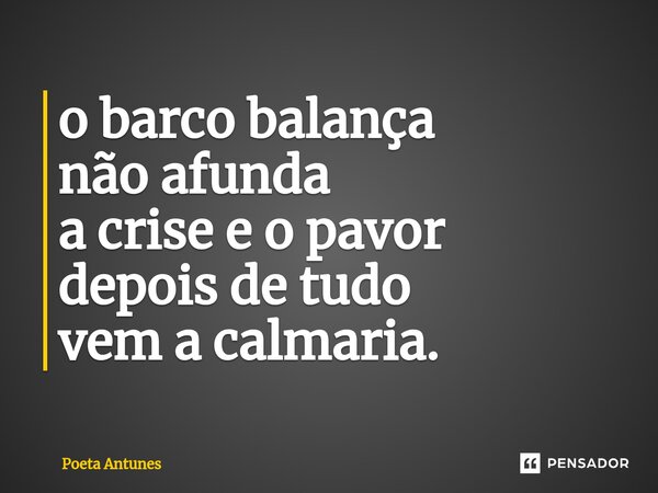 ⁠o barco balança não afunda a crise e o pavor depois de tudo vem a calmaria.... Frase de Poeta Antunes.