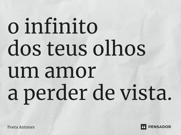 ⁠o infinito dos teus olhos um amor a perder de vista.... Frase de Poeta Antunes.