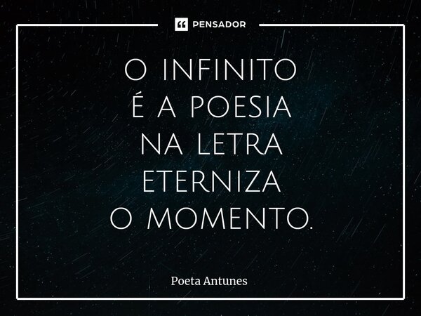 ⁠o infinito é a poesia na letra eterniza o momento.... Frase de Poeta Antunes.