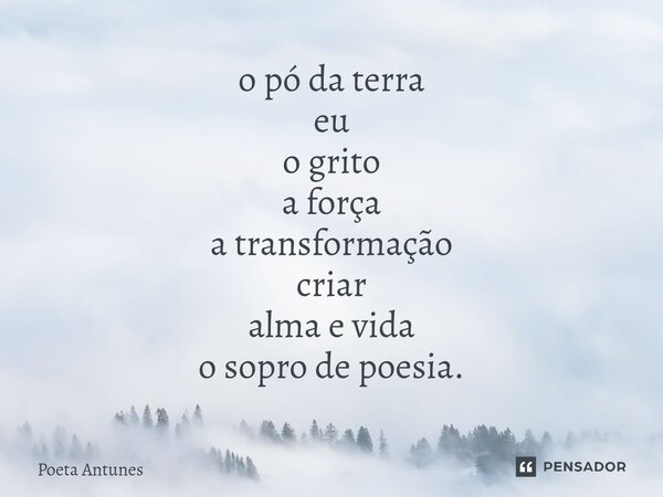 ⁠o pó da terra eu o grito a força a transformação criar alma e vida o sopro de poesia.... Frase de Poeta Antunes.