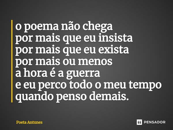 ⁠o poema não chega por mais que eu insista por mais que eu exista por mais ou menos a hora é a guerra e eu perco todo o meu tempo quando penso demais.... Frase de Poeta Antunes.