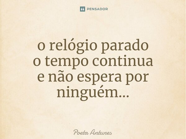 ⁠o relógio parado o tempo continua e não espera por ninguém...... Frase de Poeta Antunes.