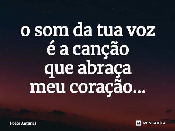 ⁠o som da tua voz é a canção que abraça meu coração...... Frase de Poeta Antunes.