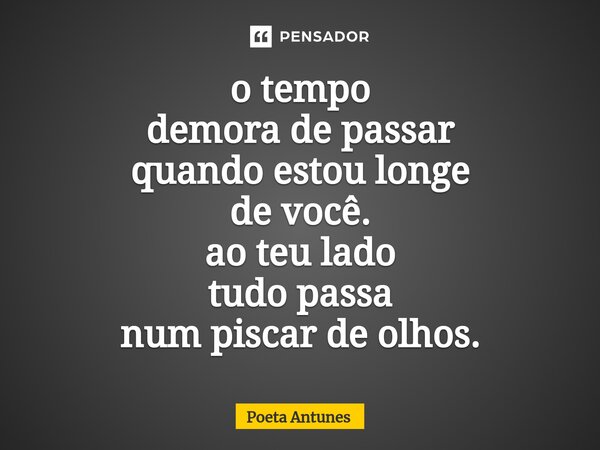 ⁠o tempo demora de passar quando estou longe de você. ao teu lado tudo passa num piscar de olhos.... Frase de Poeta Antunes.