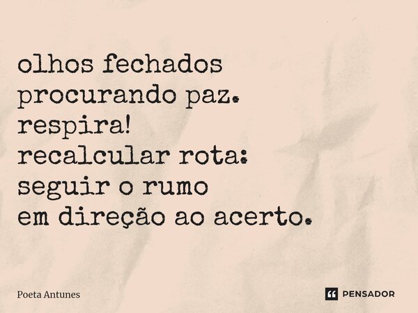 ⁠olhos fechados procurando paz. respira! recalcular rota: seguir o rumo em direção ao acerto.... Frase de Poeta Antunes.