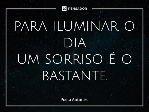 ⁠para iluminar o dia um sorriso é o bastante.... Frase de Poeta Antunes.