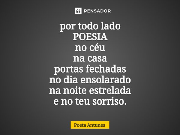 ⁠por todo lado POESIA no céu na casa portas fechadas no dia ensolarado na noite estrelada e no teu sorriso.... Frase de Poeta Antunes.