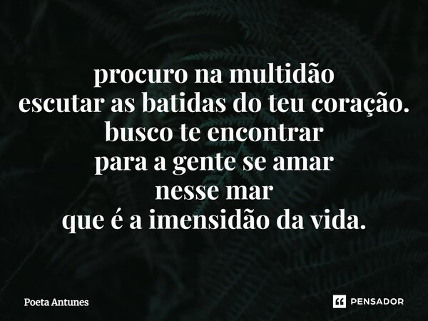 ⁠procuro na multidão escutar as batidas do teu coração. busco te encontrar para a gente se amar nesse mar que é a imensidão da vida.... Frase de Poeta Antunes.