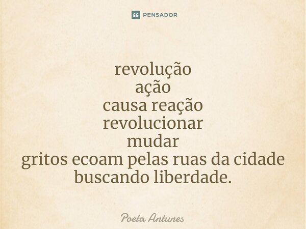 ⁠revolução ação causa reação revolucionar mudar gritos ecoam pelas ruas da cidade buscando liberdade.... Frase de Poeta Antunes.