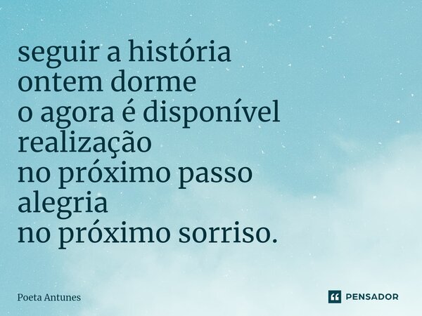 ⁠seguir a história ontem dorme o agora é disponível realização no próximo passo alegria no próximo sorriso.... Frase de Poeta Antunes.
