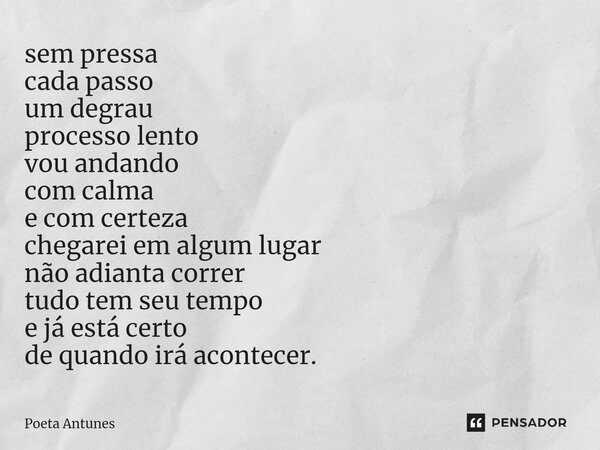 sem pressa cada passo um degrau processo lento vou andando com calma e com certeza chegarei em algum lugar não adianta correr tudo tem seu tempo e já está certo... Frase de Poeta Antunes.