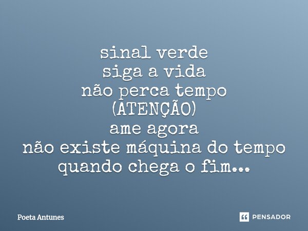 ⁠sinal verde siga a vida não perca tempo (ATENÇÃO) ame agora não existe máquina do tempo quando chega o fim...... Frase de Poeta Antunes.