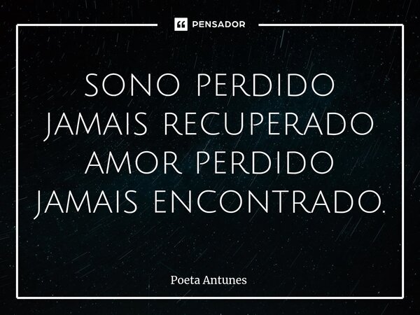⁠sono perdido jamais recuperado amor perdido jamais encontrado.... Frase de Poeta Antunes.