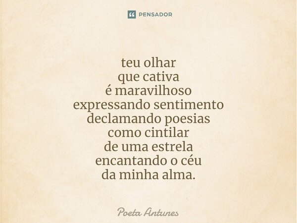 ⁠teu olhar que cativa é maravilhoso expressando sentimento declamando poesias como cintilar de uma estrela encantando o céu da minha alma.... Frase de Poeta Antunes.