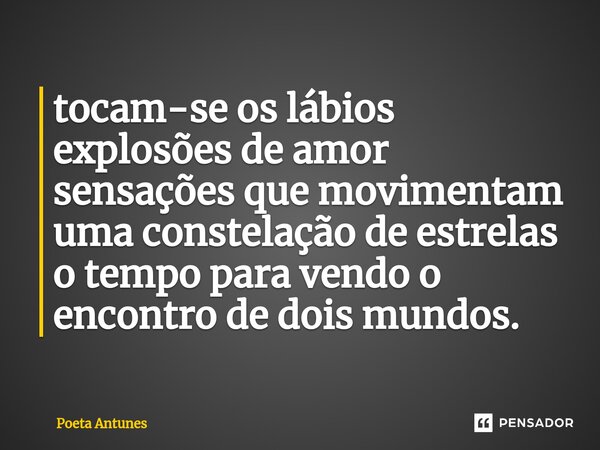 ⁠tocam-se os lábios explosões de amor sensações que movimentam uma constelação de estrelas o tempo para vendo o encontro de dois mundos.... Frase de Poeta Antunes.